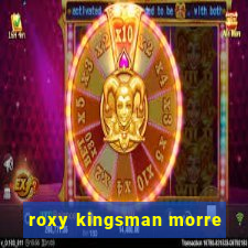 roxy kingsman morre